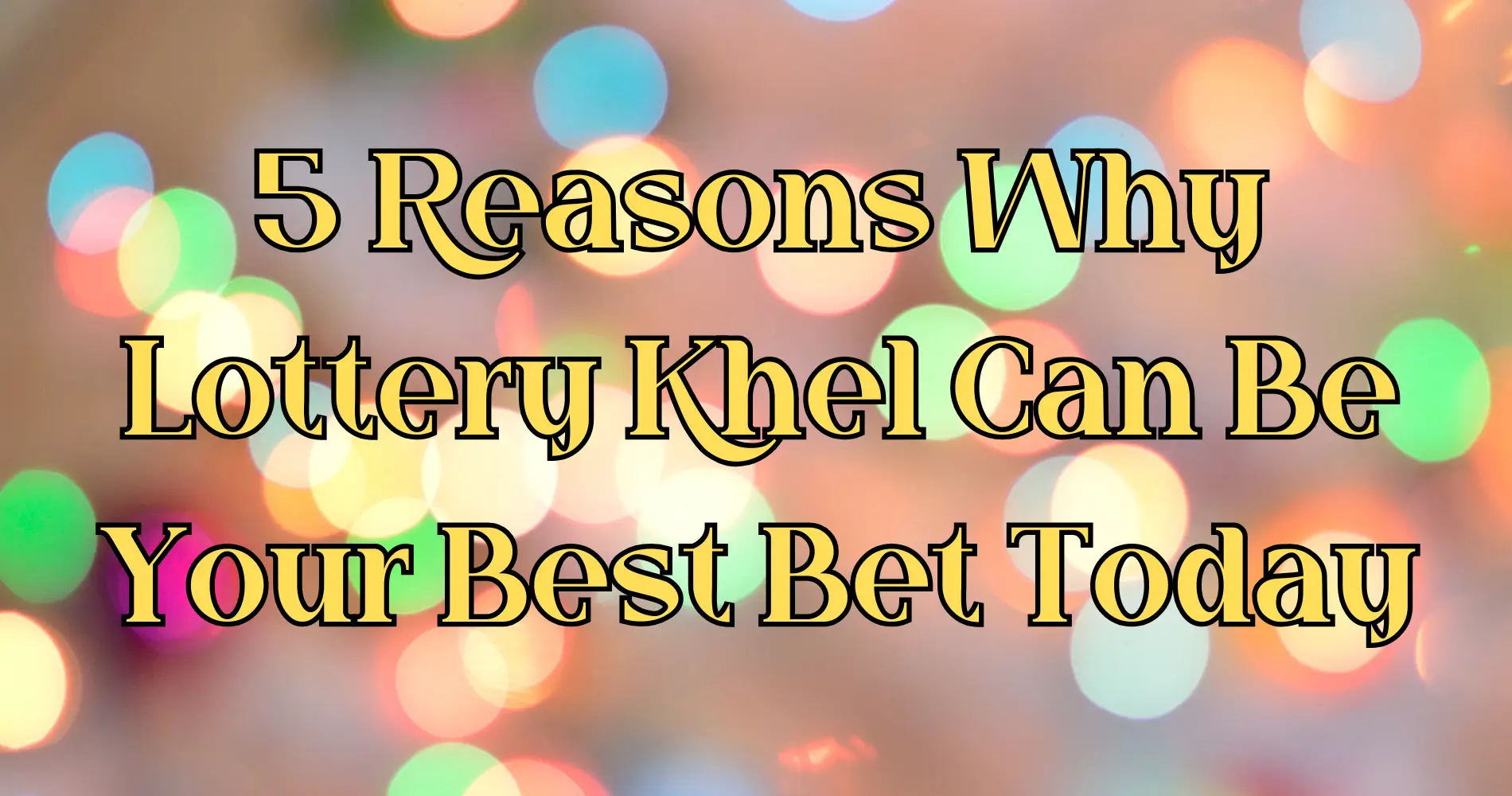 5 Reasons Why Lottery Khel Can Be Your Best Bet Today